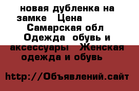 новая дубленка на замке › Цена ­ 2 700 - Самарская обл. Одежда, обувь и аксессуары » Женская одежда и обувь   